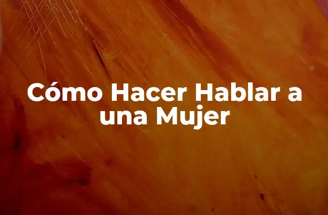 Cómo Hacer Hablar a una Mujer