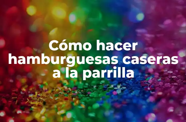 Cómo Hacer Hamburguesas Caseras a la Parrilla