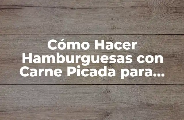 Cómo Hacer Hamburguesas con Carne Picada para Niños: una Guía Fácil y Divertida