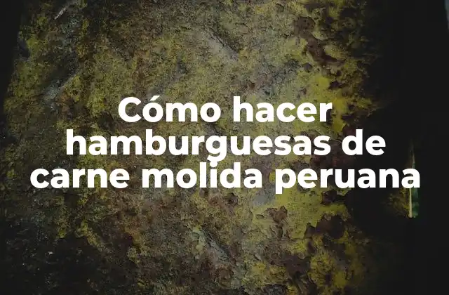 Qué son las hamburguesas de carne molida peruana