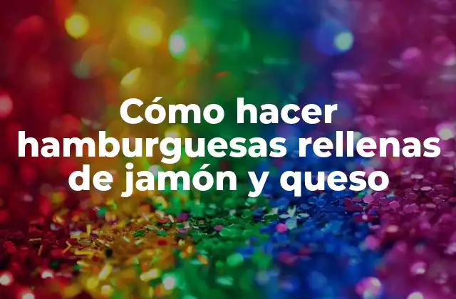 Cómo Hacer Hamburguesas Rellenas de Jamón y Queso