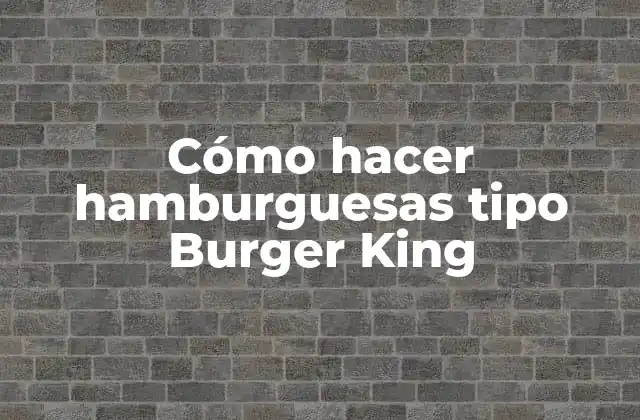Cómo Hacer Hamburguesas Tipo Burger King
