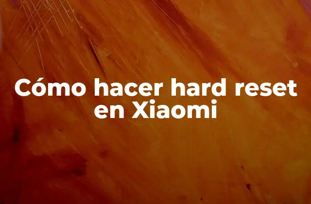 Qué es un hard reset en Xiaomi y para qué sirve