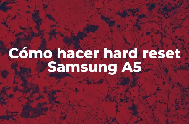 Cómo Hacer Hard Reset Samsung A5 2 ¿Qué es un hard reset y para qué sirve en un Samsung A5?