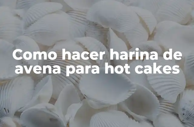 Como Hacer Harina de Avena para Hot Cakes