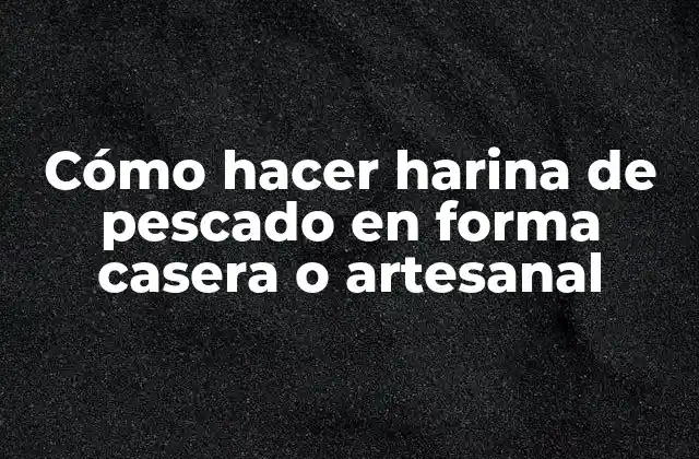 Cómo Hacer Harina de Pescado en Forma Casera o Artesanal