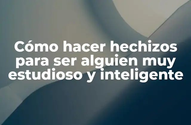 Cómo Hacer Hechizos para Ser Alguien Muy Estudioso y Inteligente