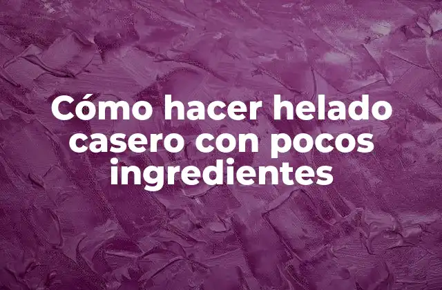 Cómo Hacer Helado Casero con Pocos Ingredientes