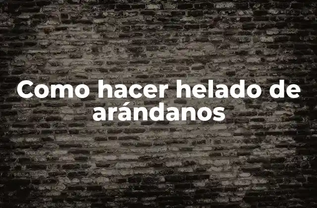 Como Hacer Helado de Arándanos