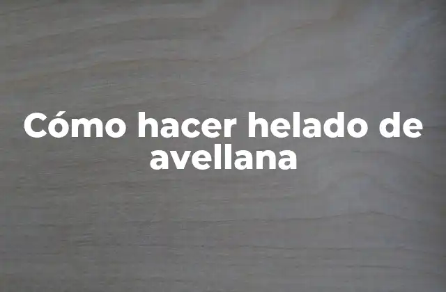 Cómo Hacer Helado de Avellana
