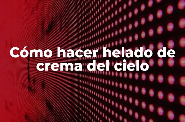 Cómo Hacer Helado de Crema Del Cielo
