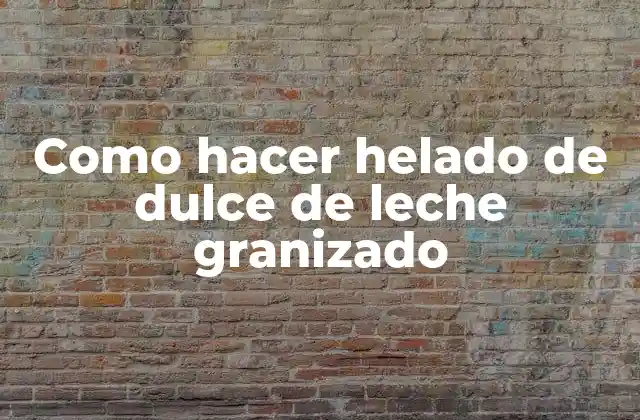 Como Hacer Helado de Dulce de Leche Granizado