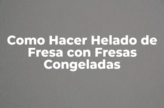 Como Hacer Helado de Fresa con Fresas Congeladas