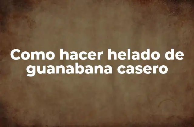 Como Hacer Helado de Guanabana Casero
