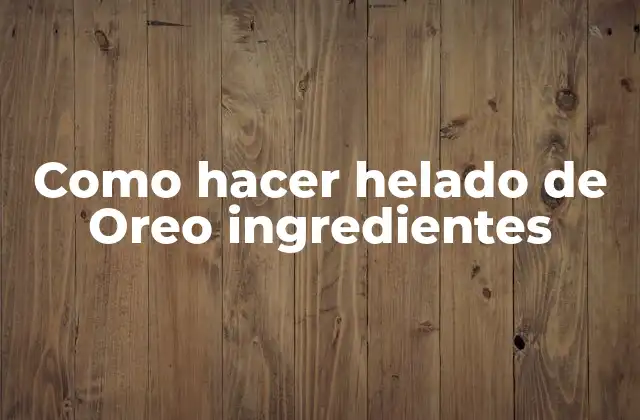 Como Hacer Helado de Oreo Ingredientes