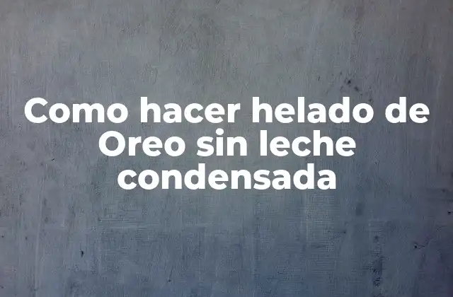 Como Hacer Helado de Oreo sin Leche Condensada