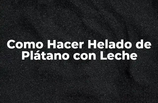 Como Hacer Helado de Plátano con Leche