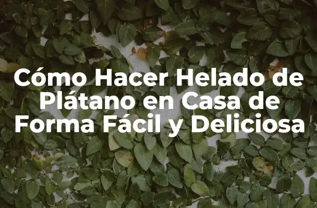 Cómo Hacer Helado de Plátano en Casa de Forma Fácil y Deliciosa