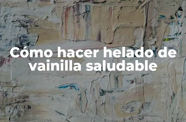 Cómo Hacer Helado de Vainilla Saludable 2 Helado de vainilla saludable: ¿qué es y cómo se hace?