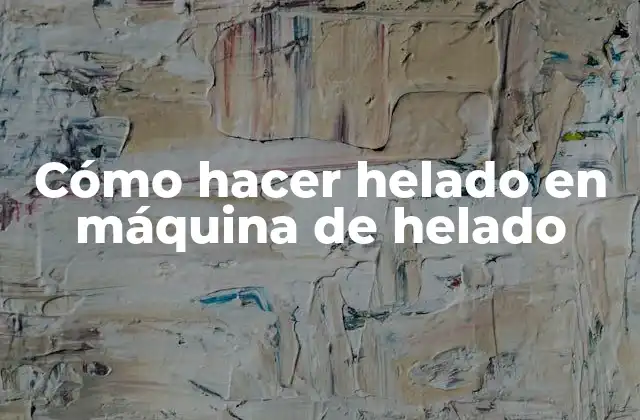 Cómo Hacer Helado en Máquina de Helado