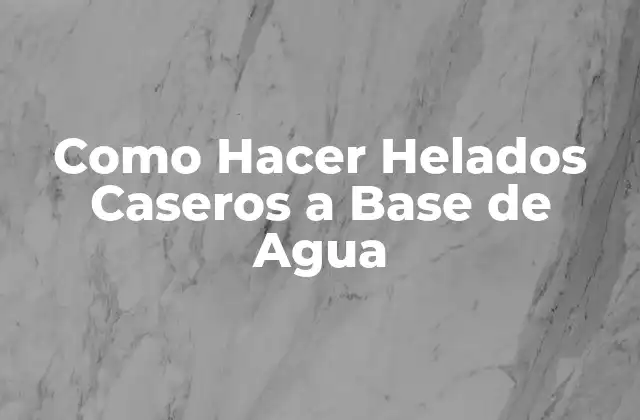 Como Hacer Helados Caseros a Base de Agua