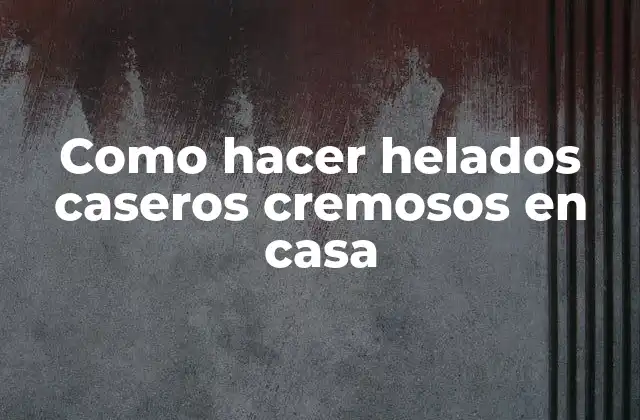 Como Hacer Helados Caseros Cremosos en Casa
