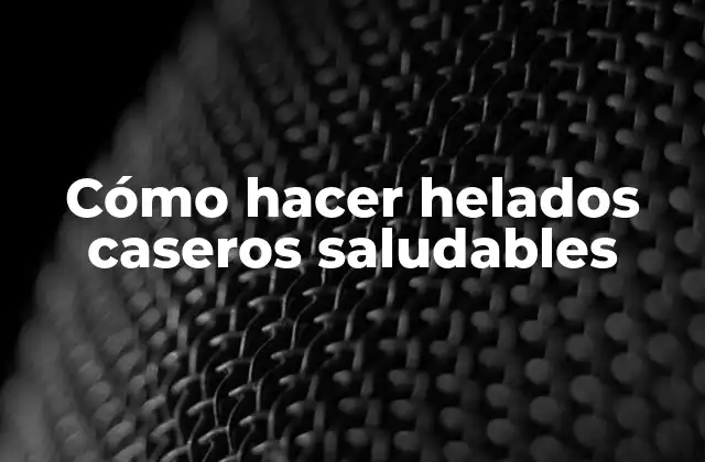 Cómo Hacer Helados Caseros Saludables