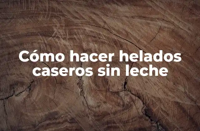 Cómo Hacer Helados Caseros sin Leche