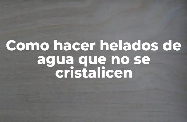 Como Hacer Helados de Agua que No Se Cristalicen