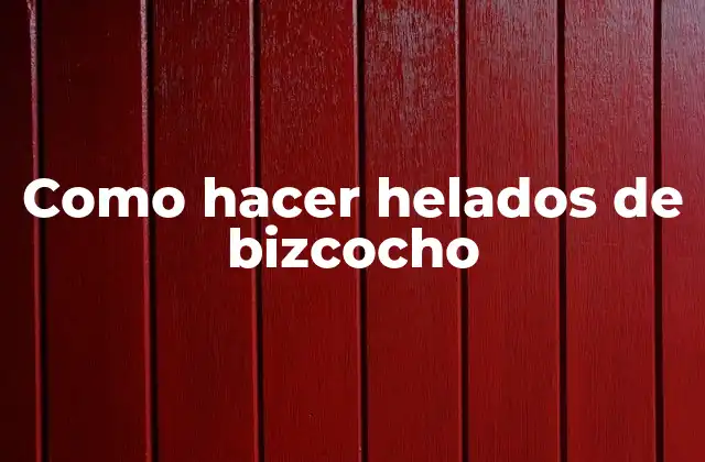 Como Hacer Helados de Bizcocho