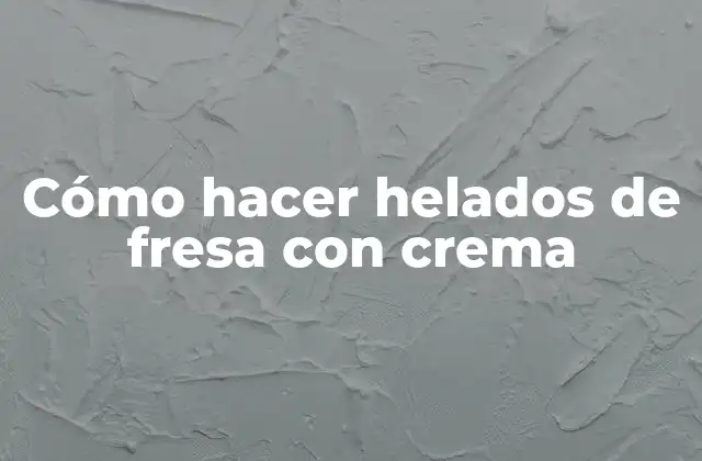 Cómo Hacer Helados de Fresa con Crema