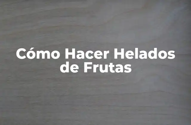 Cómo Hacer Helados de Frutas 2 ¿Qué son los Helados de Frutas y para Qué Sirven?