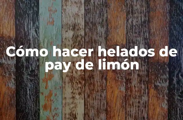 Cómo Hacer Helados de Pay de Limón 2 Helados de pay de limón: qué son y cómo se utilizan