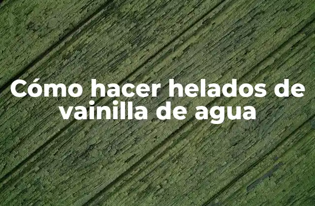 Cómo Hacer Helados de Vainilla de Agua