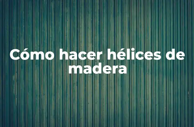 Cómo Hacer Hélices de Madera 2 Hélices de madera
