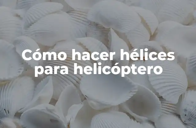 Cómo Hacer Hélices para Helicóptero