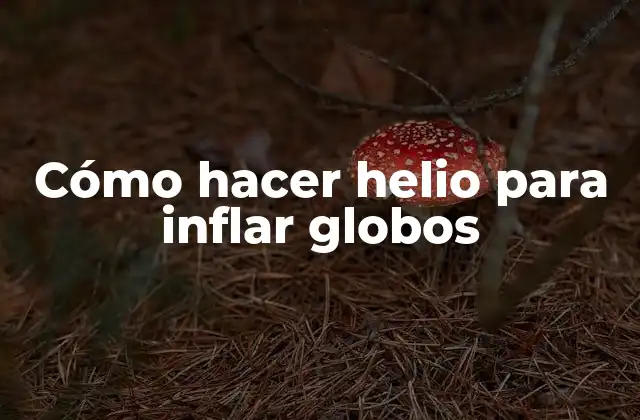 Cómo Hacer Helio para Inflar Globos