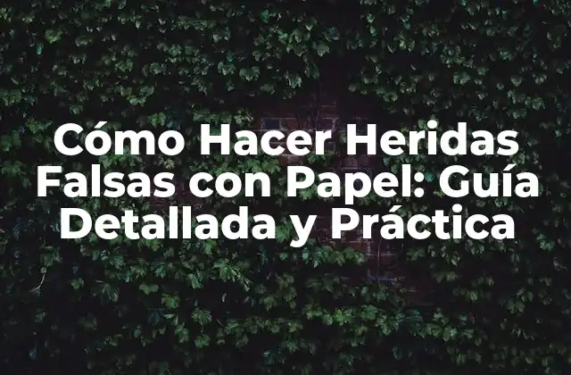 Cómo Hacer Heridas Falsas con Papel: Guía Detallada y Práctica