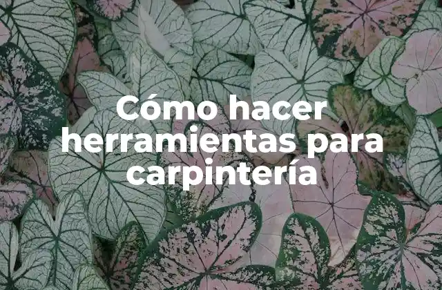 Cómo Hacer Herramientas para Carpintería