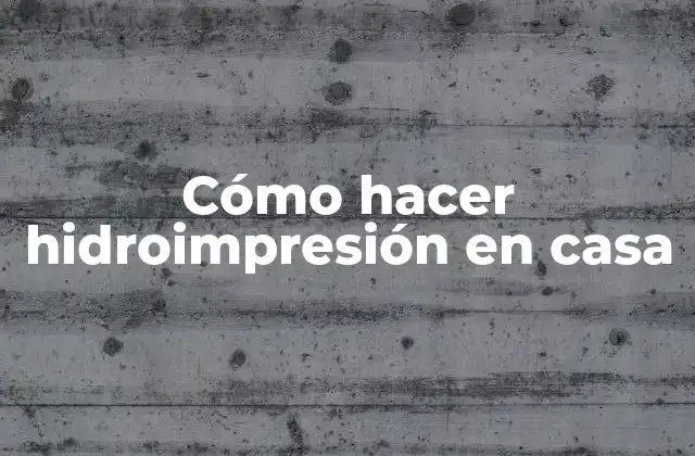 ¿Qué es la hidroimpresión en casa y para qué sirve?