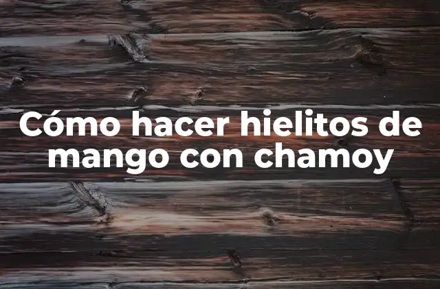 Cómo Hacer Hielitos de Mango con Chamoy