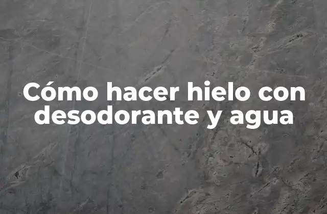 Cómo Hacer Hielo con Desodorante y Agua