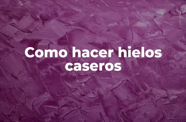 Como Hacer Hielos Caseros