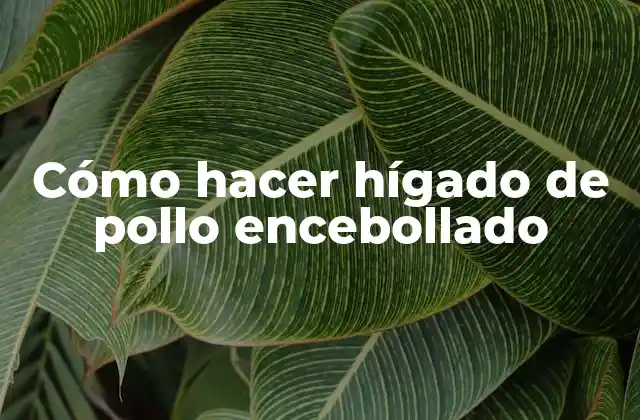 Cómo Hacer Hígado de Pollo Encebollado