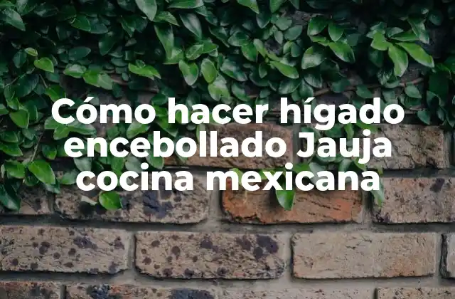 Cómo Hacer Hígado Encebollado Jauja Cocina Mexicana
