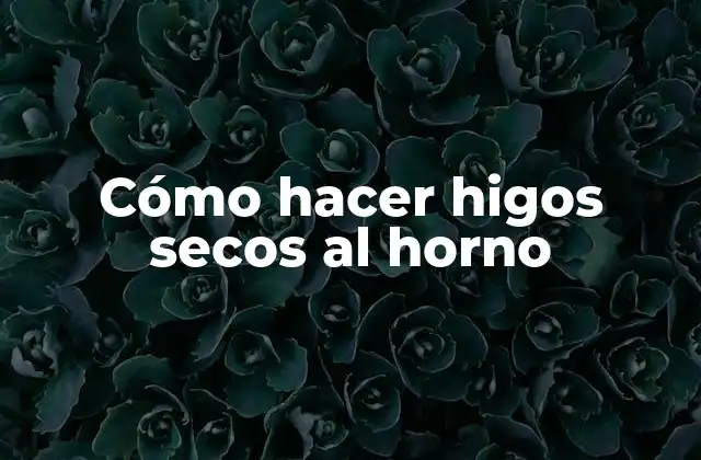 Cómo Hacer Higos Secos Al Horno