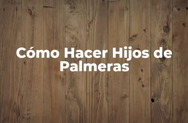 Cómo Hacer Hijos de Palmeras 2 ¿Qué son los Hijos de Palmeras?