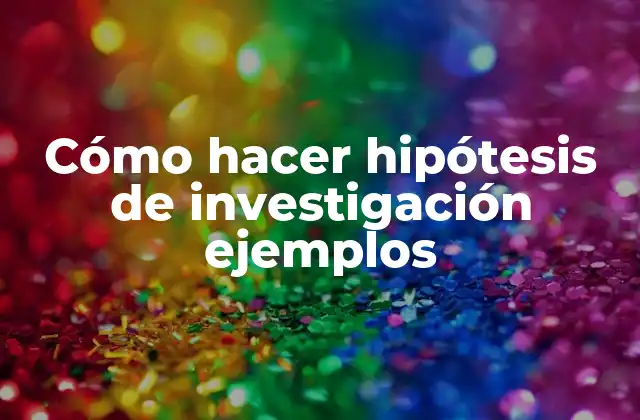 Cómo hacer hipótesis de investigación ejemplos