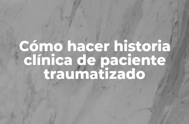 Cómo Hacer Historia Clínica de Paciente Traumatizado