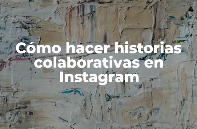 Cómo hacer historias colaborativas en Instagram